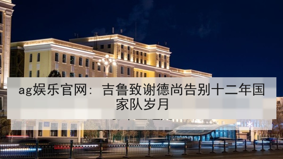 ag娱乐官网: 吉鲁致谢德尚告别十二年国家队岁月 ag娱乐官网: 吉鲁致谢德尚告别十二年国家队岁月