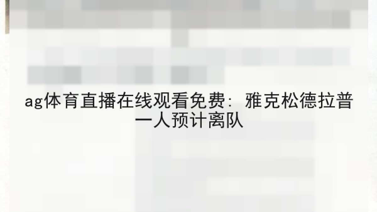ag体育直播在线观看免费: 雅克松德拉普一人预计离队 ag体育直播在线观看免费: 雅克松德拉普一人预计离队